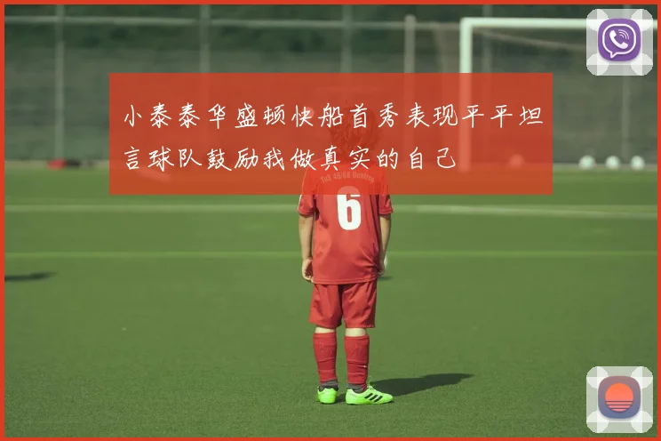 小泰泰华盛顿快船首秀表现平平坦言球队鼓励我做真实的自己