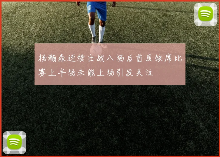 杨瀚森连续出战八场后首度缺席比赛上半场未能上场引发关注