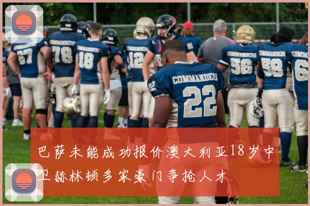 巴萨未能成功报价澳大利亚18岁中卫赫林顿多家豪门争抢人才