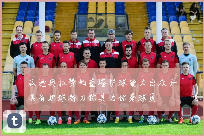 瓜迪奥拉赞帕奎塔护球能力出众并具备进球潜力称其为优秀球员