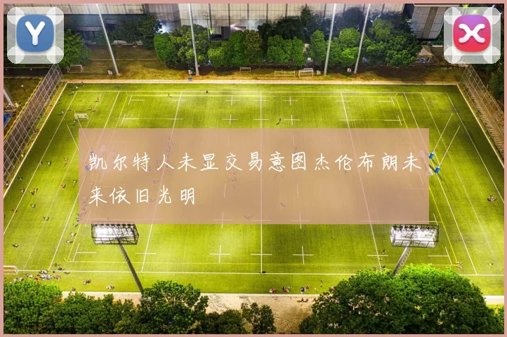 凯尔特人未显交易意图杰伦布朗未来依旧光明