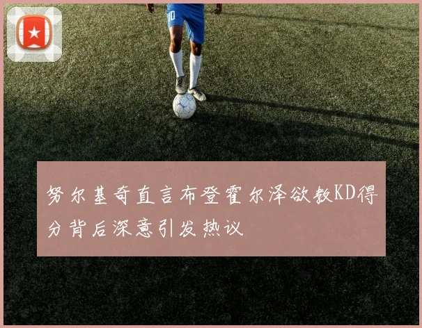 努尔基奇直言布登霍尔泽欲教KD得分背后深意引发热议
