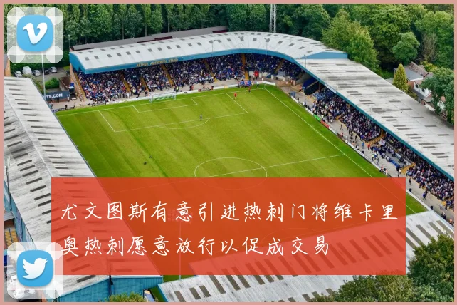 尤文图斯有意引进热刺门将维卡里奥热刺愿意放行以促成交易
