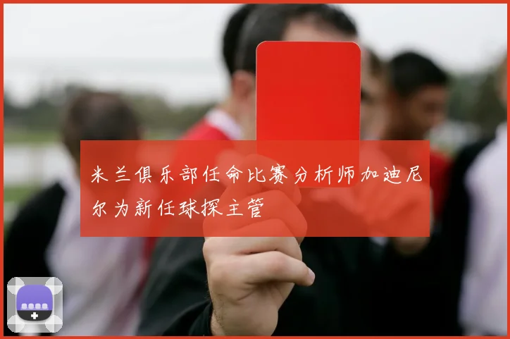 米兰俱乐部任命比赛分析师加迪尼尔为新任球探主管