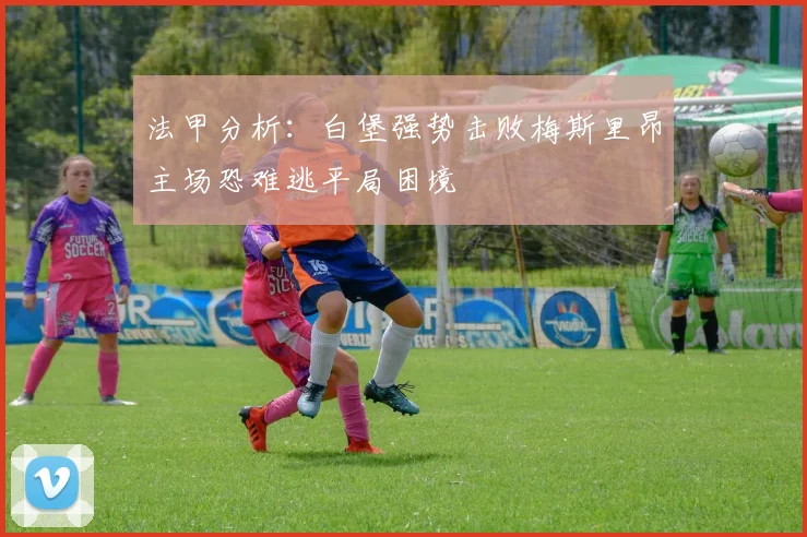 法甲分析：白堡强势击败梅斯里昂主场恐难逃平局困境