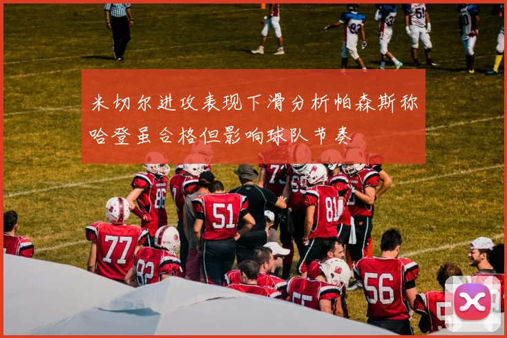 米切尔进攻表现下滑分析帕森斯称哈登虽合格但影响球队节奏