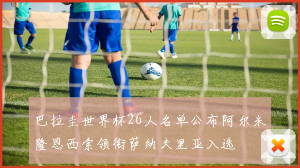 巴拉圭世界杯26人名单公布阿尔米隆恩西索领衔萨纳夫里亚入选